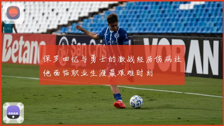 保罗回忆与勇士的激战经历伤病让他面临职业生涯最艰难时刻