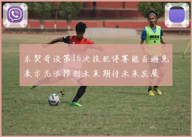 东契奇谈第16次技犯停赛能否避免表示无法预测未来期待未来发展