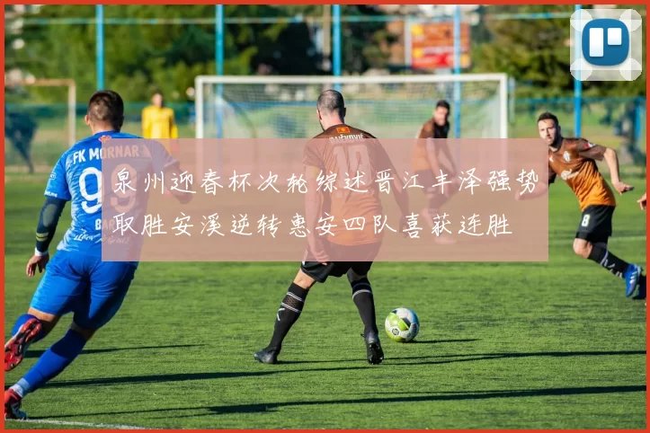 泉州迎春杯次轮综述晋江丰泽强势取胜安溪逆转惠安四队喜获连胜