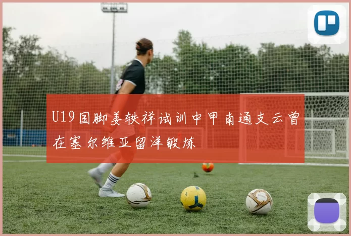 U19国脚姜轶祥试训中甲南通支云曾在塞尔维亚留洋锻炼