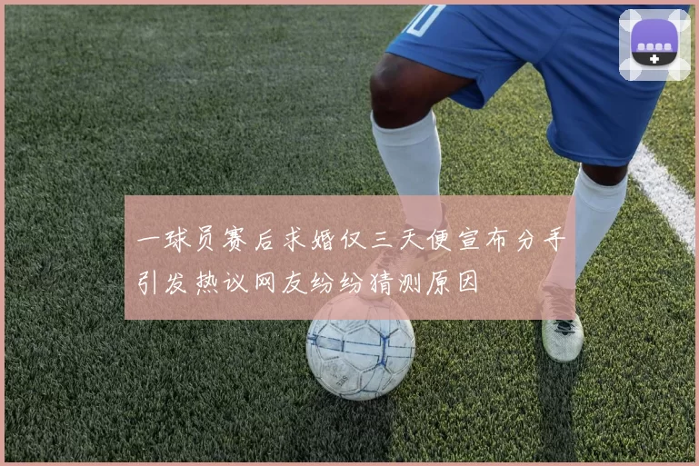 一球员赛后求婚仅三天便宣布分手引发热议网友纷纷猜测原因