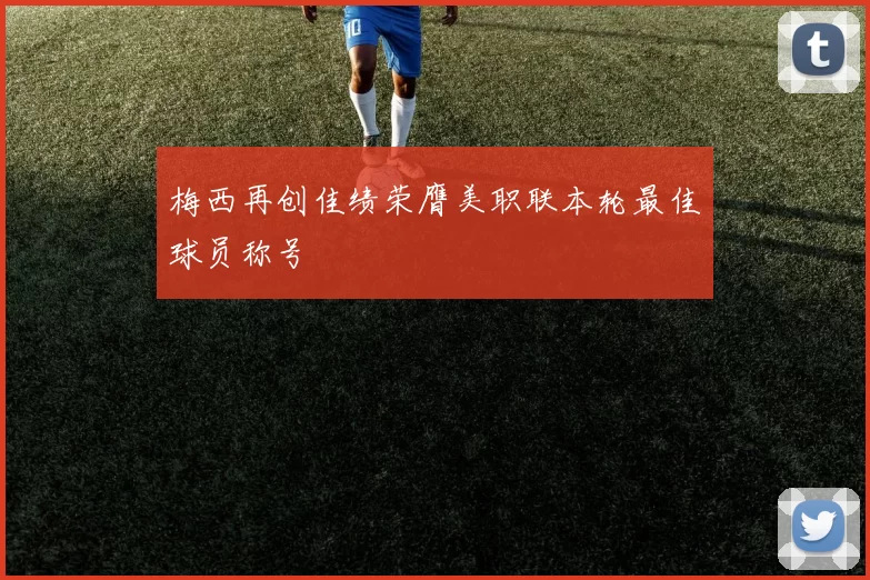 梅西再创佳绩荣膺美职联本轮最佳球员称号