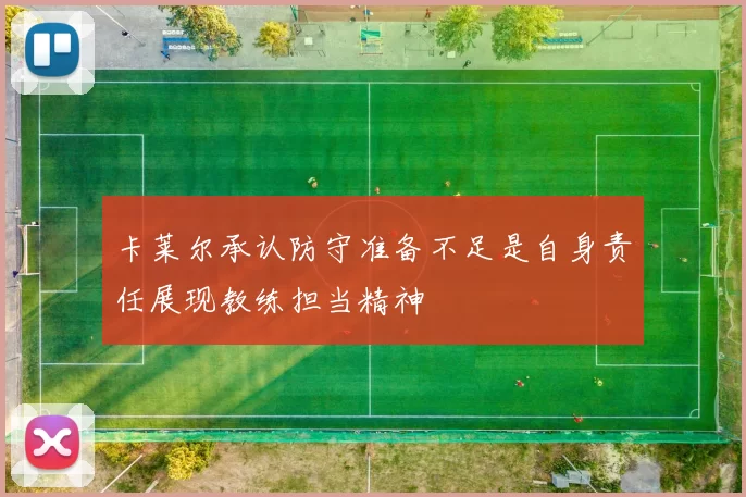 卡莱尔承认防守准备不足是自身责任展现教练担当精神
