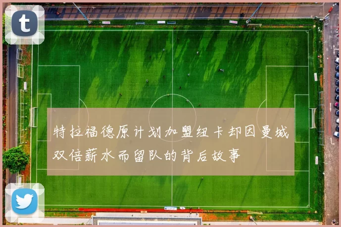 特拉福德原计划加盟纽卡却因曼城双倍薪水而留队的背后故事