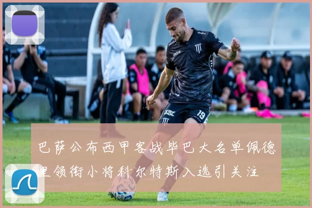 巴萨公布西甲客战毕巴大名单佩德里领衔小将科尔特斯入选引关注