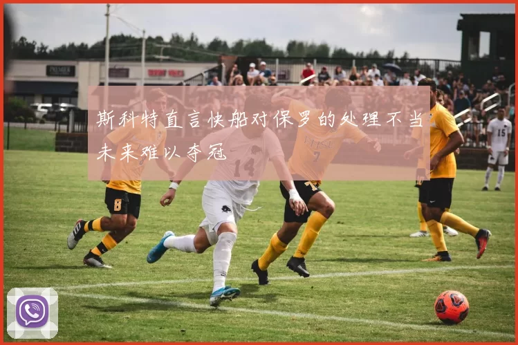斯科特直言快船对保罗的处理不当未来难以夺冠