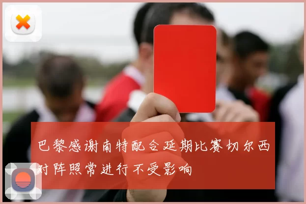 巴黎感谢南特配合延期比赛切尔西对阵照常进行不受影响