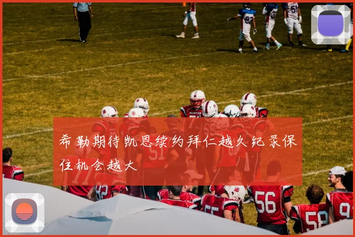 希勒期待凯恩续约拜仁越久纪录保住机会越大