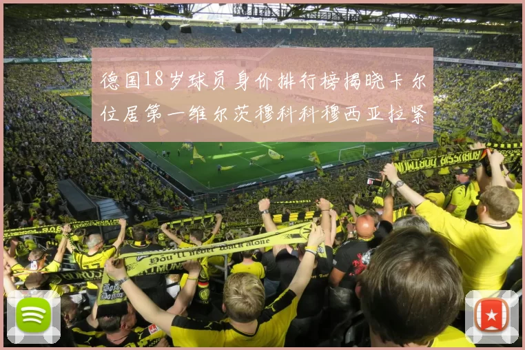 德国18岁球员身价排行榜揭晓卡尔位居第一维尔茨穆科科穆西亚拉紧随其后